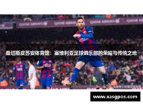 桑切斯皮苏安体育馆：塞维利亚足球俱乐部的荣耀与传统之地