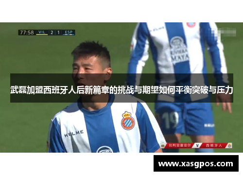 武磊加盟西班牙人后新篇章的挑战与期望如何平衡突破与压力
