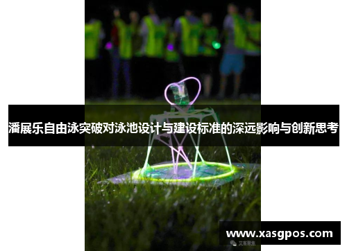 潘展乐自由泳突破对泳池设计与建设标准的深远影响与创新思考