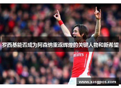 罗西基能否成为阿森纳重返辉煌的关键人物和新希望