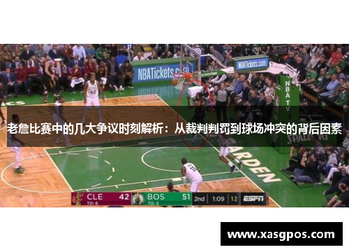 老詹比赛中的几大争议时刻解析：从裁判判罚到球场冲突的背后因素