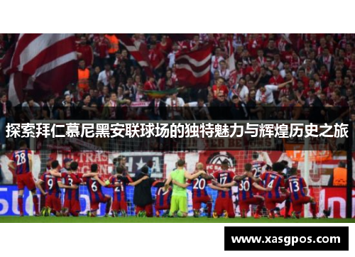 探索拜仁慕尼黑安联球场的独特魅力与辉煌历史之旅