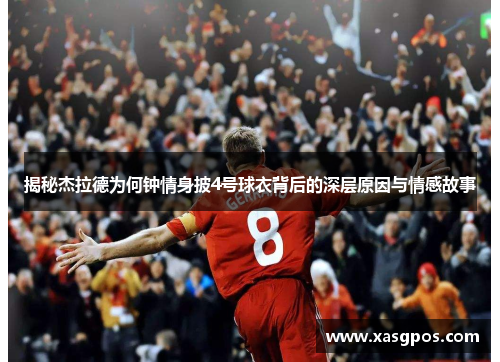 揭秘杰拉德为何钟情身披4号球衣背后的深层原因与情感故事
